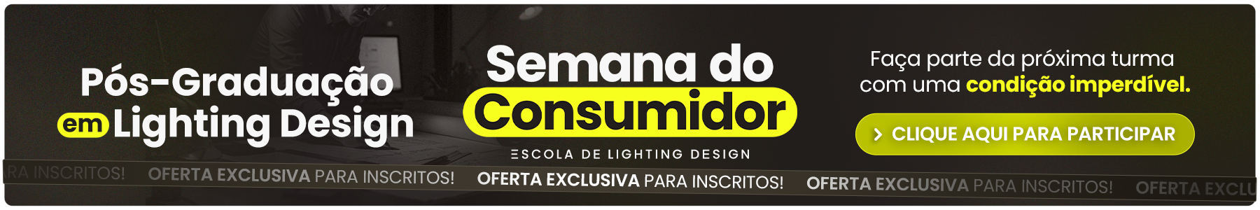 Semana do consumidor - Escola de Lighting Design. Ofertas exclusivas apenas para inscritos! Inscreva-se